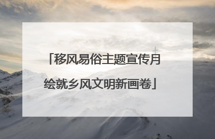移风易俗主题宣传月 绘就乡风文明新画卷