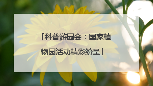科普游园会：国家植物园活动精彩纷呈