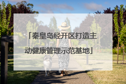 秦皇岛经开区打造主动健康管理示范基地