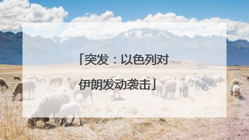 突发：以色列对伊朗发动袭击