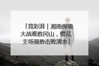 竞彩湃｜湘南保级大战难胜冈山，樱花主场强势击败清水