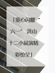 童心闪耀“六一” 洪山十二小展演精彩纷呈