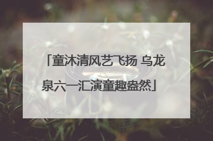 童沐清风艺飞扬 乌龙泉六一汇演童趣盎然