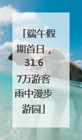 端午假期首日，31.67万游客雨中漫步游园