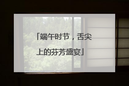端午时节，舌尖上的芬芳盛宴