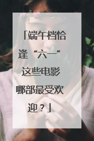 端午档恰逢“六一” 这些电影哪部最受欢迎？