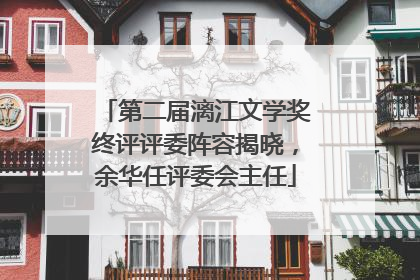 第二届漓江文学奖终评评委阵容揭晓，余华任评委会主任