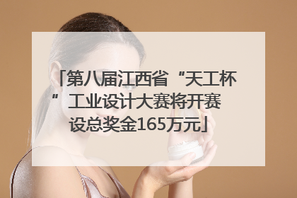 第八届江西省“天工杯”工业设计大赛将开赛 设总奖金165万元
