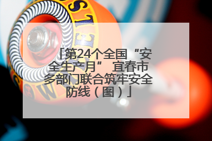 第24个全国“安全生产月” 宜春市多部门联合筑牢安全防线（图）