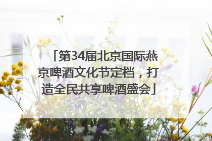 第34届北京国际燕京啤酒文化节定档，打造全民共享啤酒盛会