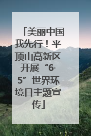 美丽中国我先行！平顶山高新区开展“6·5”世界环境日主题宣传