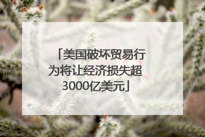 美国破坏贸易行为将让经济损失超3000亿美元