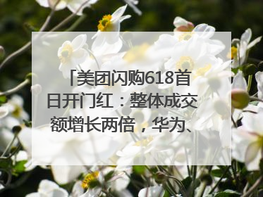 美团闪购618首日开门红：整体成交额增长两倍，华为、Apple、沃尔玛等近800个品牌翻倍增长