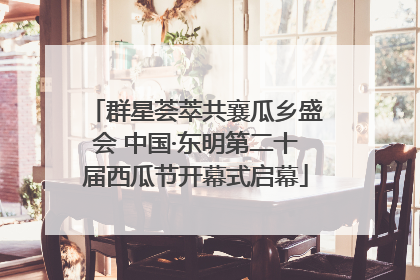 群星荟萃共襄瓜乡盛会 中国·东明第二十届西瓜节开幕式启幕
