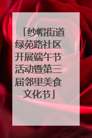 纱帽街道绿苑路社区开展端午节活动暨第三届邻里美食文化节