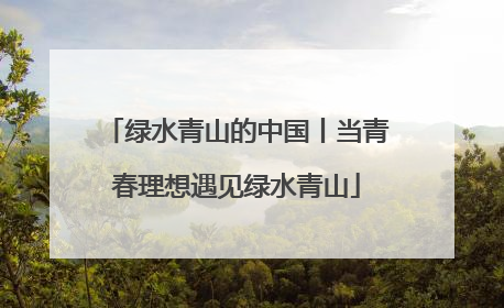 绿水青山的中国丨当青春理想遇见绿水青山