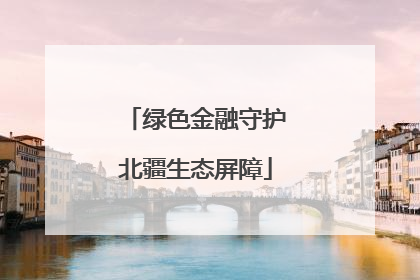 绿色金融守护北疆生态屏障