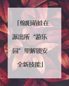 绵阳萌娃在派出所“游乐园”里解锁安全新技能