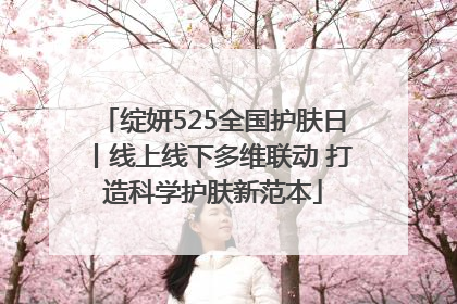 绽妍525全国护肤日丨线上线下多维联动 打造科学护肤新范本