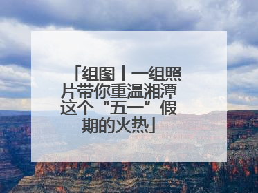 组图丨一组照片带你重温湘潭这个“五一”假期的火热
