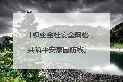 织密金桂安全网格，共筑平安家园防线
