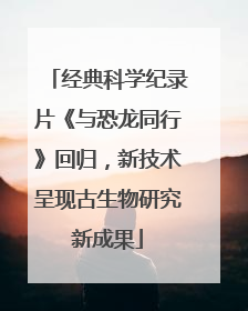 经典科学纪录片《与恐龙同行》回归，新技术呈现古生物研究新成果