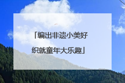 编出非遗小美好 织就童年大乐趣