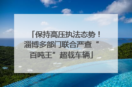 保持高压执法态势！淄博多部门联合严查“百吨王”超载车辆