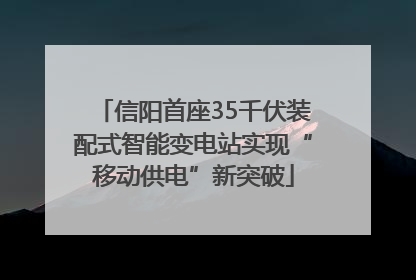信阳首座35千伏装配式智能变电站实现“移动供电”新突破