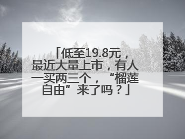 低至19.8元，最近大量上市，有人一买两三个，“榴莲自由”来了吗？
