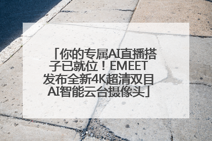 你的专属AI直播搭子已就位！EMEET发布全新4K超清双目AI智能云台摄像头