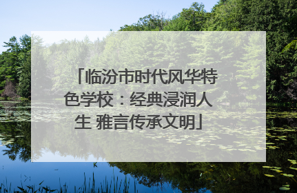 临汾市时代风华特色学校：经典浸润人生 雅言传承文明