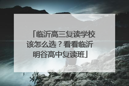 临沂高三复读学校该怎么选？看看临沂明谷高中复读班