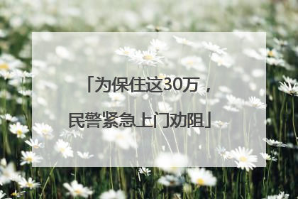 为保住这30万，民警紧急上门劝阻