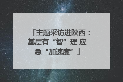 主题采访进陕西：基层有“智”理 应急“加速度”