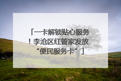 一卡解锁贴心服务！李沧区红管家发放“便民服务卡”