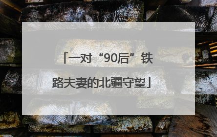 一对“90后”铁路夫妻的北疆守望