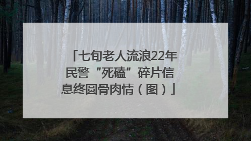 七旬老人流浪22年 民警“死磕”碎片信息终圆骨肉情（图）