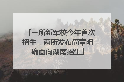 三所新军校今年首次招生，两所发布简章明确面向湖南招生