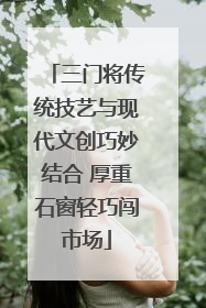 三门将传统技艺与现代文创巧妙结合 厚重石窗轻巧闯市场