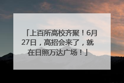 上百所高校齐聚！6月27日，高招会来了，就在日照万达广场！