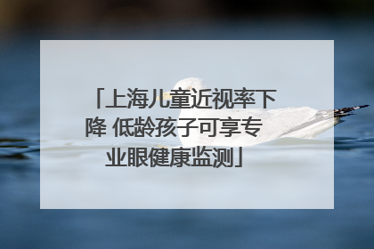 上海儿童近视率下降 低龄孩子可享专业眼健康监测