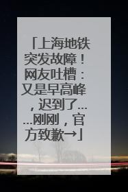上海地铁突发故障！网友吐槽：又是早高峰，迟到了……刚刚，官方致歉→