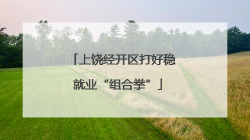 上饶经开区打好稳就业“组合拳”