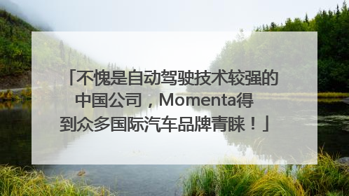 不愧是自动驾驶技术较强的中国公司，Momenta得到众多国际汽车品牌青睐！