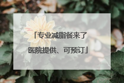 专业减脂餐来了 医院提供、可预订