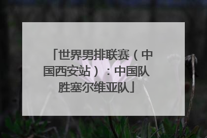 世界男排联赛（中国西安站）：中国队胜塞尔维亚队