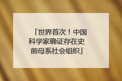 世界首次！中国科学家确证存在史前母系社会组织