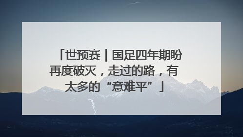 世预赛｜国足四年期盼再度破灭，走过的路，有太多的“意难平”