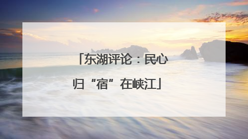 东湖评论：民心归“宿”在峡江